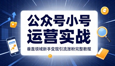 公众号小号垂直领域运营新手变现引流涨粉实战完整教程