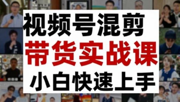 视频号混剪带货实战课（10节课） 小白快速上手