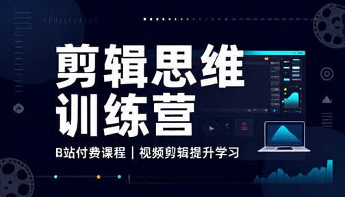 B 站付费剪辑思维训练营视频剪辑提升学习课程