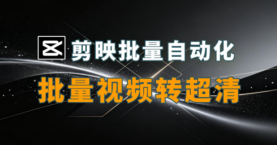 剪映批量自动化-批量视频转高清
