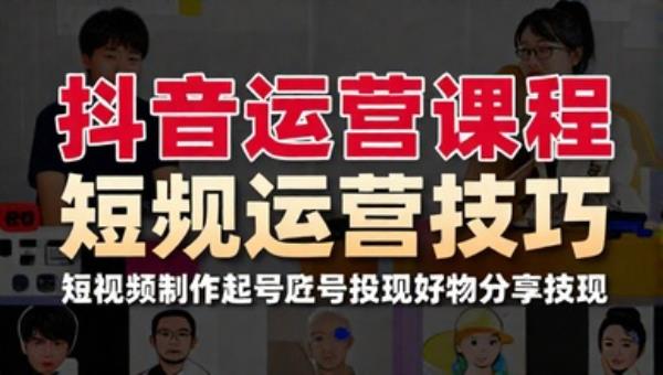 抖音运营课程 短视频制作起号定位投放直播变现好物分享技巧