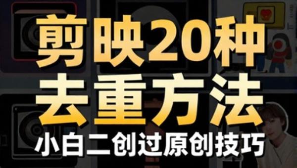 剪映20种去重方法 小白二创过原创技巧