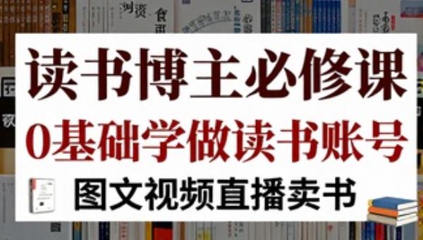 读书博主必修课 0基础学做读书账号（图文视频直播卖书）