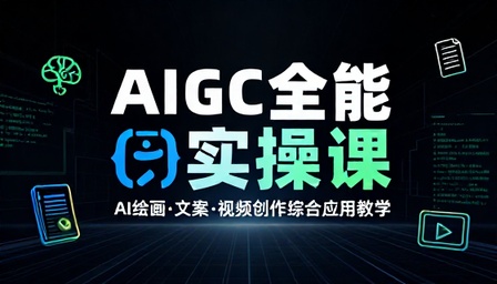 AIGC 人工智能全能实操课程 AI 绘画文案视频创作综合应用教学