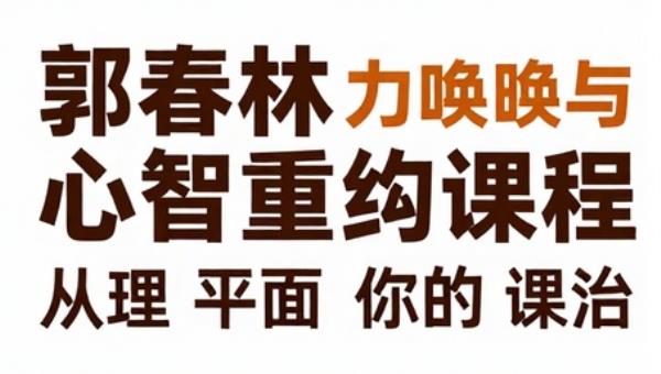 郭春林心力唤醒与心智重构课程