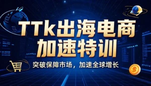TTk出海电商加速特训海外市场