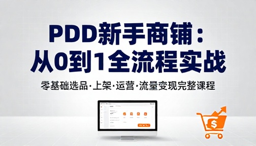 PDD 新手店铺起号运营教程零基础选品上架流量变现完整课程