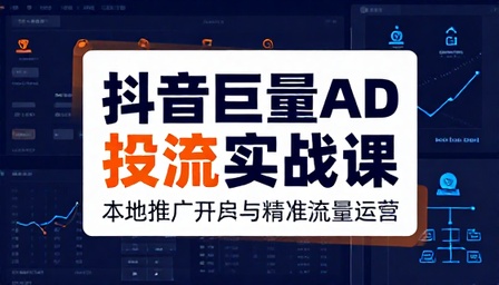 抖音巨量 AD 投流实战课程本地推广开户投放精准流量运营课