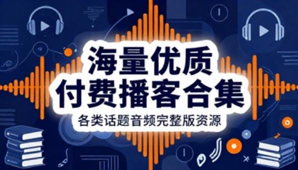 海量优质付费播客节目合集各类话题音频完整版资源