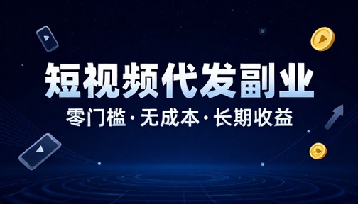 短视频代发副业项目零门槛无成本流量收益长期稳定操作教程
