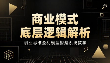 商业模式底层逻辑解析课程创业思维盈利模型搭建系统教学