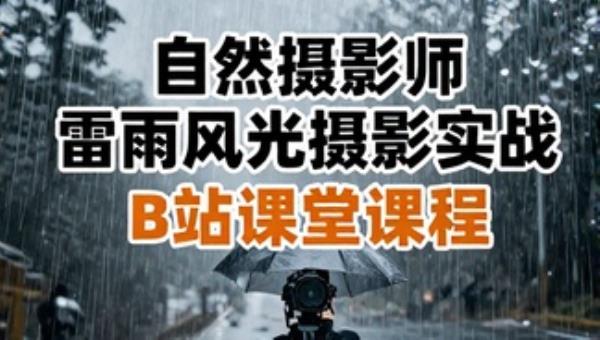 自然摄影师雷雨风光摄影实战：B站课堂课程