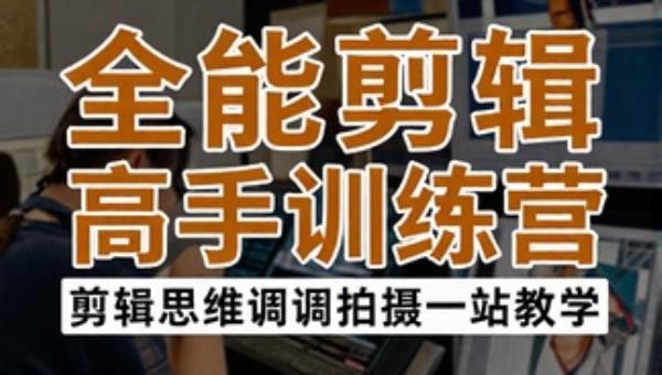 全能剪辑高手训练营：剪辑思维调色拍摄一站教学