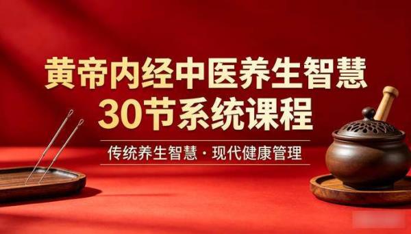 黄帝内经中医养生智慧30节系统课程