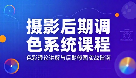 摄影后期调色系统课程色彩理论讲解与后期修图实战指南