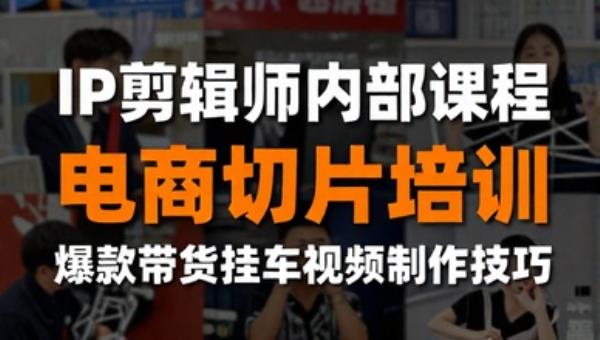 IP剪辑师内部课程 电商切片培训 爆款带货挂车视频制作技巧