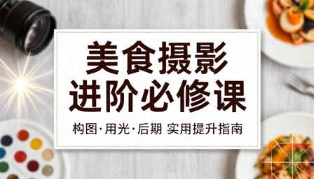 美食摄影构图用光后期修图进阶提升实用必修课