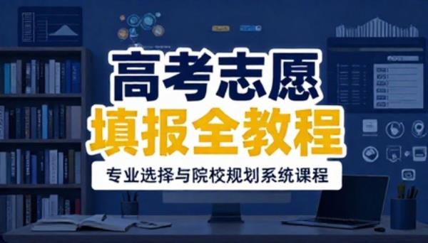 完整版高考志愿填报系统课程专业选择院校规划全教程
