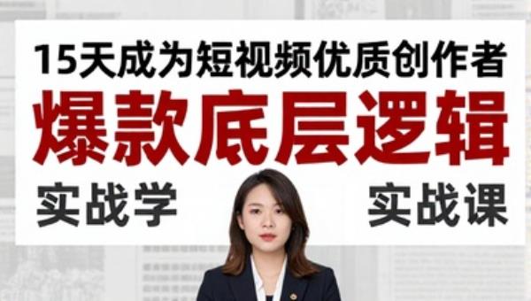15天成为短视频优质创作者 爆款底层逻辑实战课