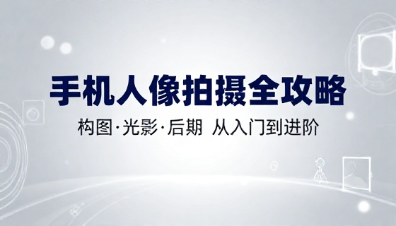 手机人像拍摄技巧指南构图光影后期入门进阶全课程