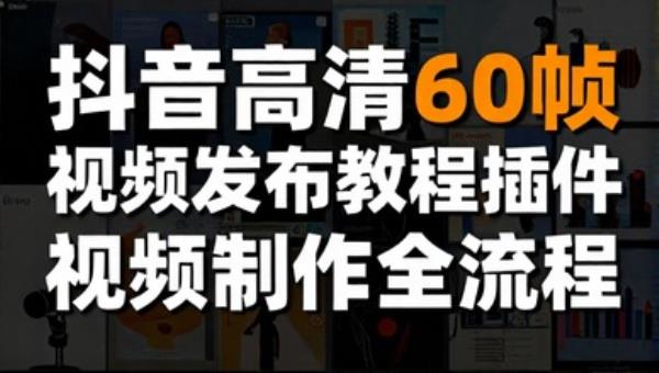 抖音高清60帧视频发布教程插件 视频制作全流程