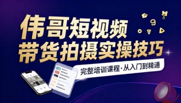伟哥短视频带货拍摄实操技巧完整培训课程