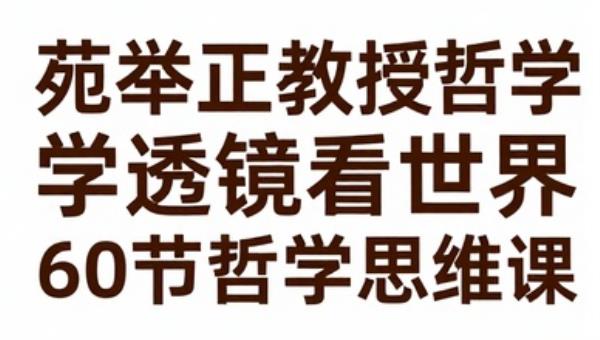 苑举正教授哲学透镜看世界：60节哲学思维课