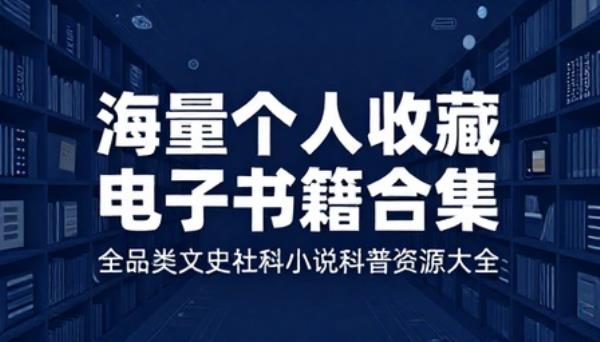 海量个人收藏电子书籍合集全品类文史社科小说科普资源大全