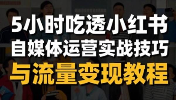 5小时吃透小红书：自媒体运营实战技巧与流量变现教程