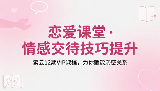 素云 12 期 VIP 恋爱课堂情感交往技巧提升学习课程
