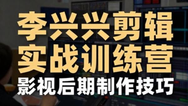 李兴兴剪辑实战训练营：影视后期制作技巧