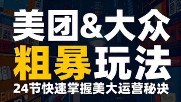 美团&大众流量粗暴玩法 24节快速掌握美大运营秘诀