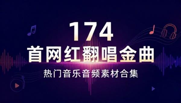 174 首网红流行翻唱歌曲热门音乐音频素材合集