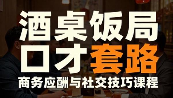 酒桌饭局口才套路：商务应酬与社交技巧课程