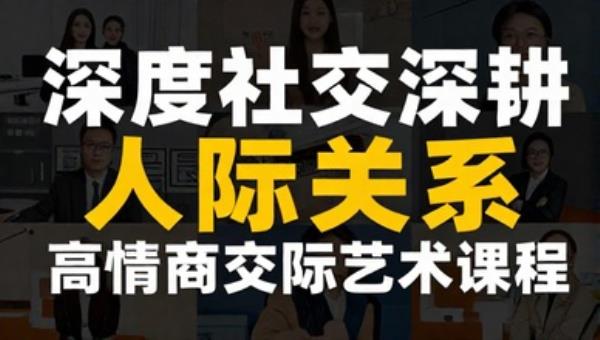 深度社交深耕人际关系：高情商交际艺术课程