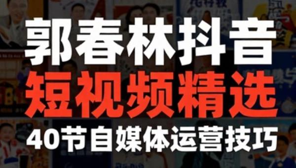 郭春林抖音短视频精选：40节自媒体运营技巧