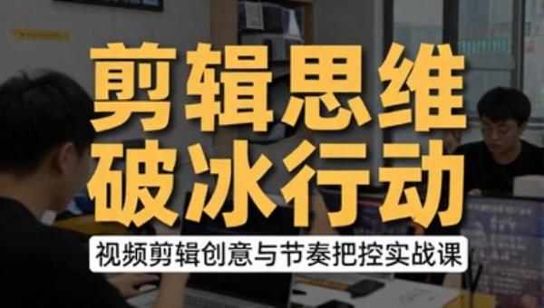 剪辑思维破冰行动：视频剪辑创意与节奏把控实战课