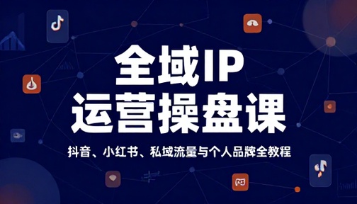 全域 IP 运营操盘课程抖音小红书私域流量打造个人品牌全教程