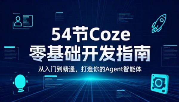 54节全套Coze零基础开发Agent智能体教程