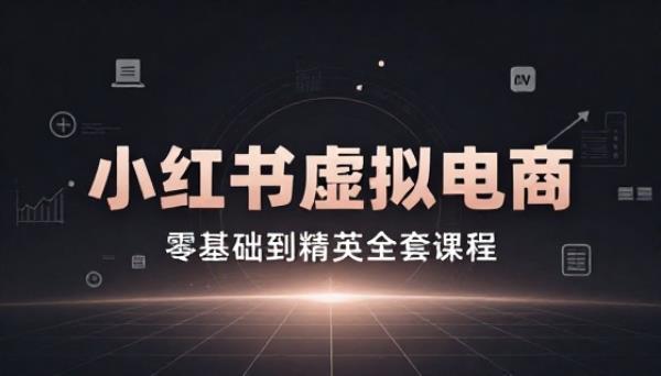小红书虚拟电商零基础到精英全套课程