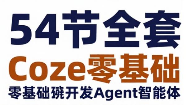 54节全套Coze零基础开发Agent智能体