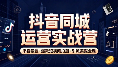 抖音同城运营训练营来客设置爆款短视频拍摄引流实操全课