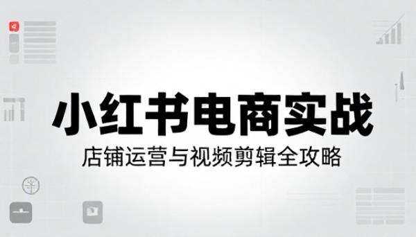 小红书电商实战店铺运营视频剪辑