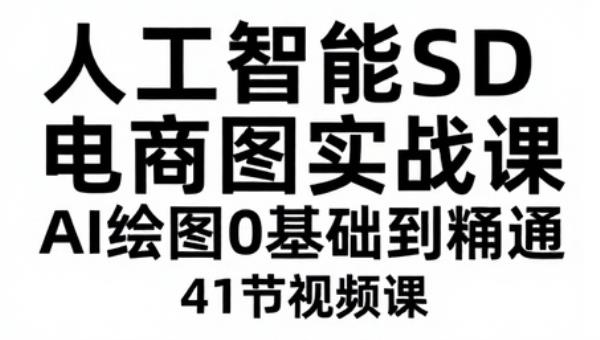 人工智能SD电商图实战课 AI绘图0基础到精通（41节视频课）