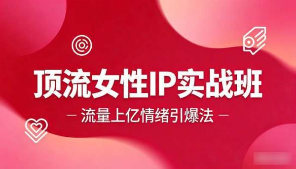 顶流女性IP实战班流量上亿情绪引爆法
