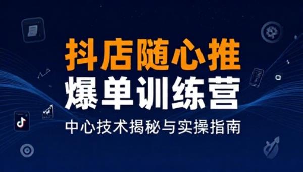 抖店随心推爆单训练营核心技术