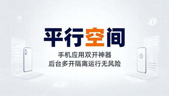 手机应用双开神器后台多开隔离运行无风险平行空间软件