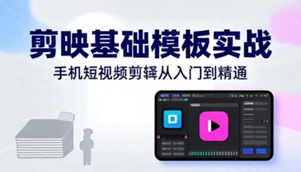 手机短视频剪辑剪映基础模板制作实战课