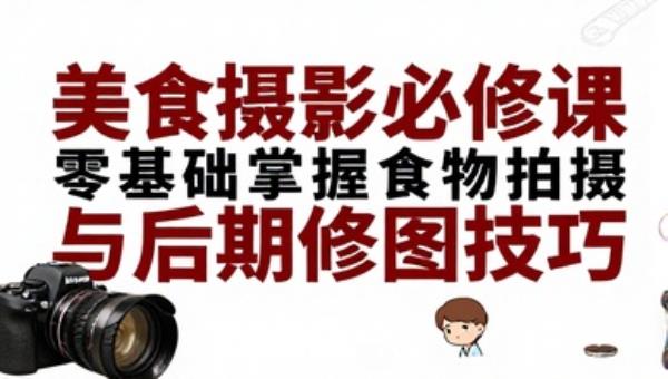 美食摄影必修课：零基础掌握食物拍摄与后期修图技巧