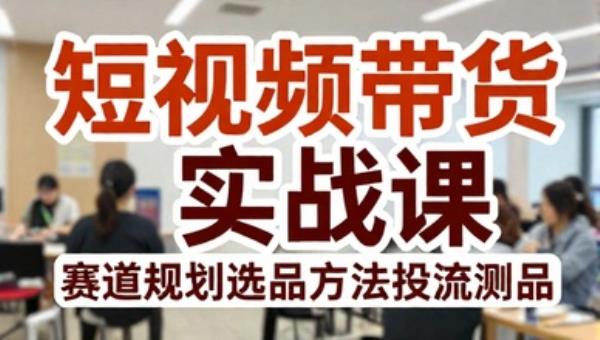 短视频带货实战课 赛道规划选品方法投流测品